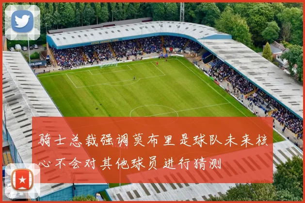 骑士总裁强调莫布里是球队未来核心不会对其他球员进行猜测