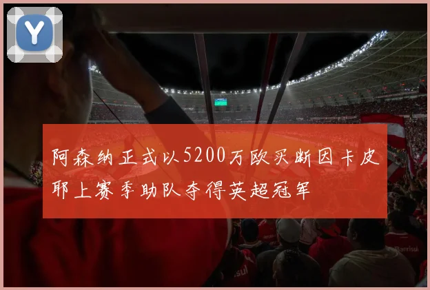 阿森纳正式以5200万欧买断因卡皮耶上赛季助队夺得英超冠军