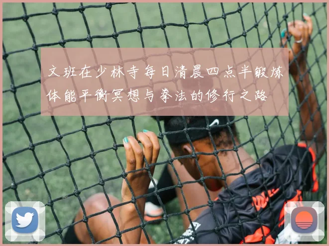 文班在少林寺每日清晨四点半锻炼体能平衡冥想与拳法的修行之路