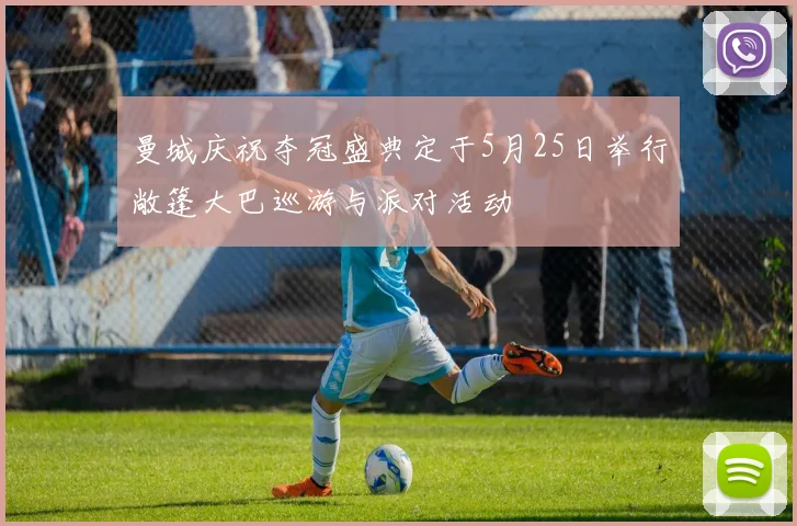 曼城庆祝夺冠盛典定于5月25日举行敞篷大巴巡游与派对活动