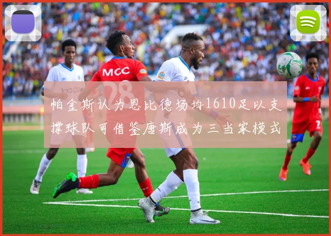 帕金斯认为恩比德场均1610足以支撑球队可借鉴唐斯成为三当家模式