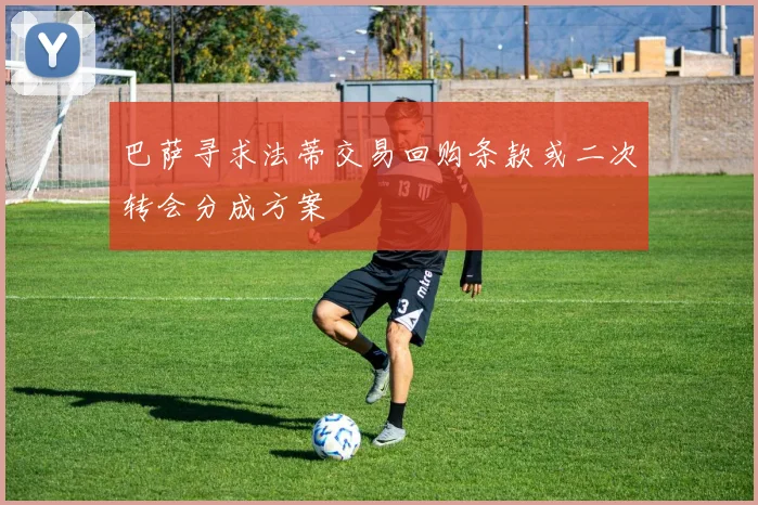巴萨寻求法蒂交易回购条款或二次转会分成方案